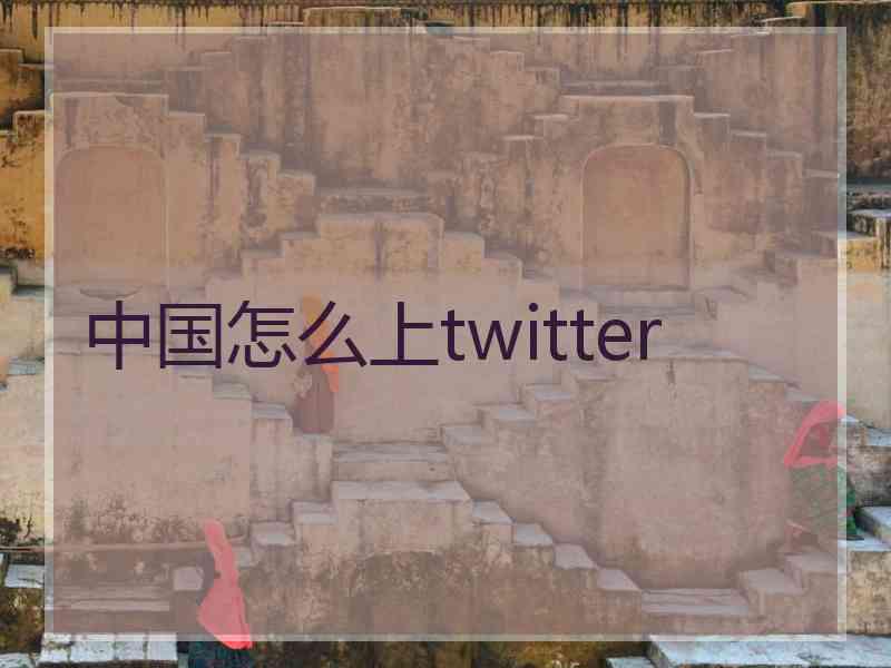 中国怎么上twitter