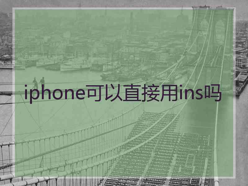 iphone可以直接用ins吗